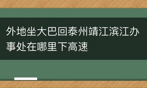外地坐大巴回泰州靖江滨江办事处在哪里下高速