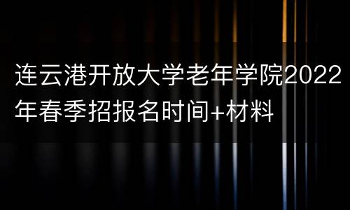 连云港开放大学老年学院2022年春季招报名时间+材料