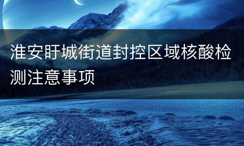 淮安盱城街道封控区域核酸检测注意事项