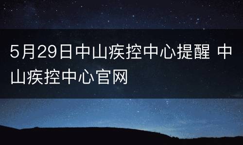 5月29日中山疾控中心提醒 中山疾控中心官网