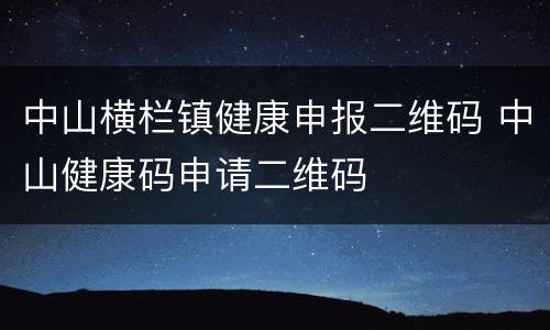 中山横栏镇健康申报二维码 中山健康码申请二维码