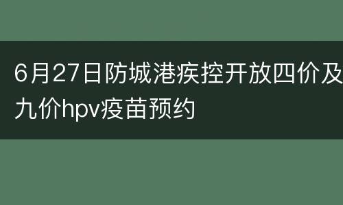 6月27日防城港疾控开放四价及九价hpv疫苗预约