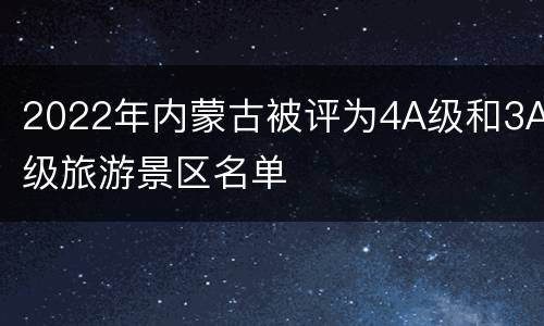 2022年内蒙古被评为4A级和3A级旅游景区名单