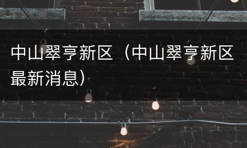 中山翠亨新区（中山翠亨新区最新消息）