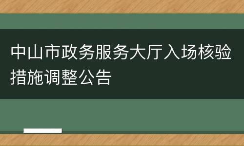 中山市政务服务大厅入场核验措施调整公告