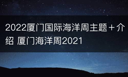 2022厦门国际海洋周主题＋介绍 厦门海洋周2021