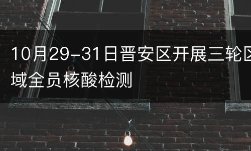 10月29-31日晋安区开展三轮区域全员核酸检测