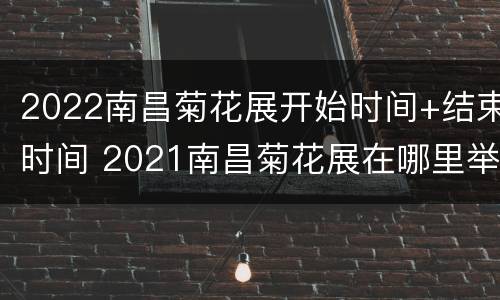 2022南昌菊花展开始时间+结束时间 2021南昌菊花展在哪里举行