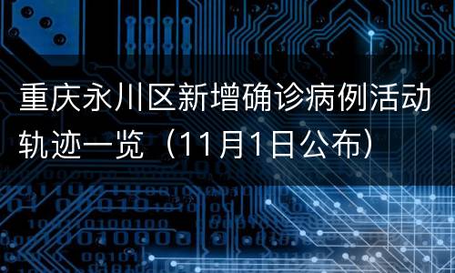 重庆永川区新增确诊病例活动轨迹一览（11月1日公布）