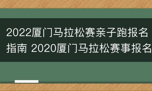 2022厦门马拉松赛亲子跑报名指南 2020厦门马拉松赛事报名