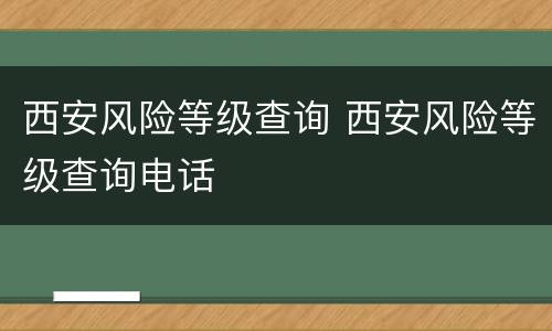 西安风险等级查询 西安风险等级查询电话