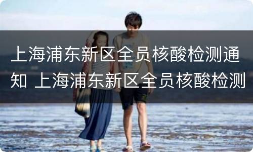 上海浦东新区全员核酸检测通知 上海浦东新区全员核酸检测通知书