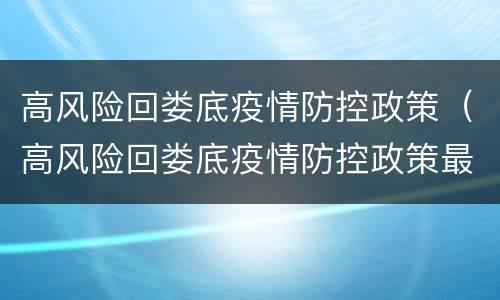 高风险回娄底疫情防控政策（高风险回娄底疫情防控政策最新消息）