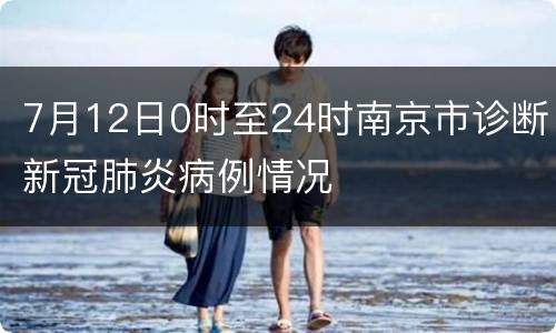 7月12日0时至24时南京市诊断新冠肺炎病例情况