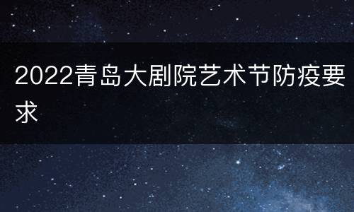 2022青岛大剧院艺术节防疫要求