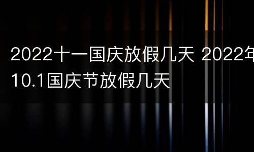 2022十一国庆放假几天 2022年10.1国庆节放假几天