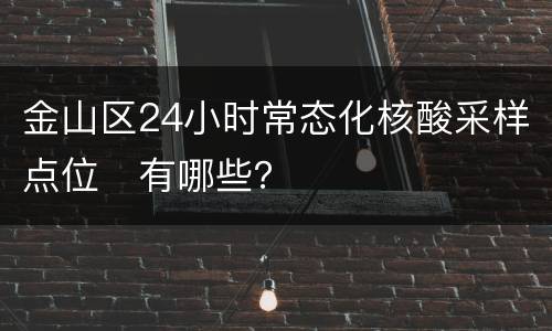 金山区24小时常态化核酸采样点位​有哪些？