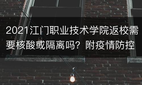 2021江门职业技术学院返校需要核酸或隔离吗？附疫情防控要求