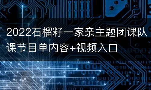 2022石榴籽一家亲主题团课队课节目单内容+视频入口