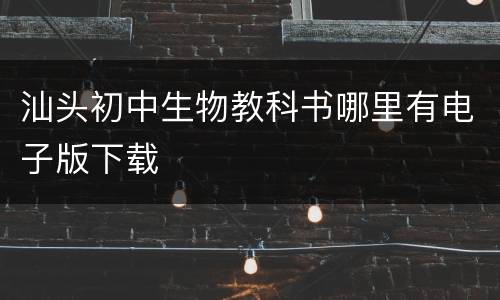 汕头初中生物教科书哪里有电子版下载