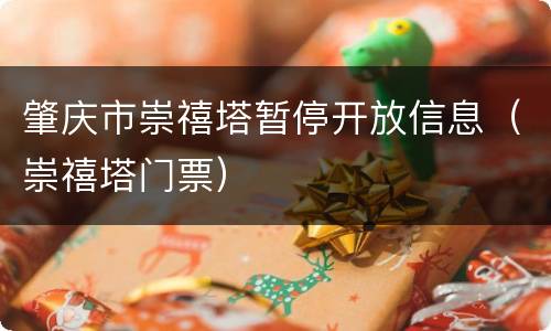 肇庆市崇禧塔暂停开放信息（崇禧塔门票）