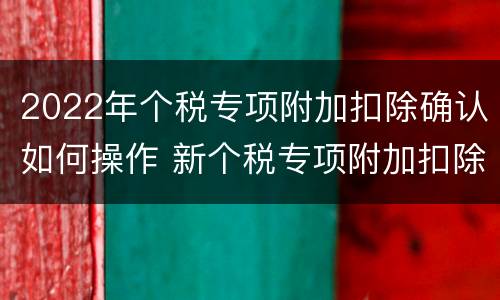 2022年个税专项附加扣除确认如何操作 新个税专项附加扣除去哪里申报