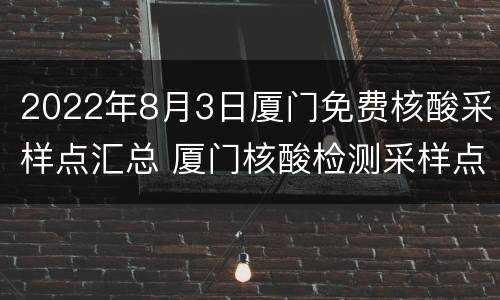 2022年8月3日厦门免费核酸采样点汇总 厦门核酸检测采样点分布
