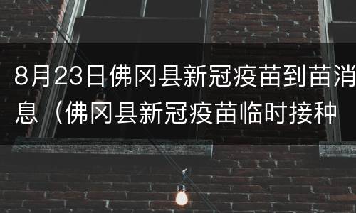 8月23日佛冈县新冠疫苗到苗消息（佛冈县新冠疫苗临时接种点）
