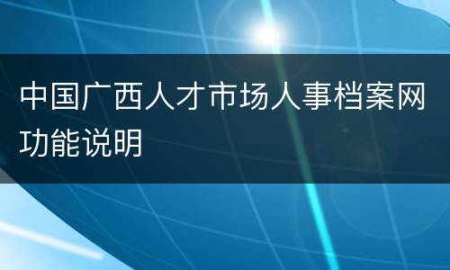 中国广西人才市场人事档案网功能说明