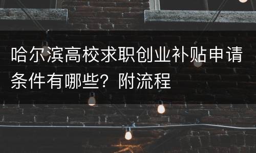 哈尔滨高校求职创业补贴申请条件有哪些？附流程
