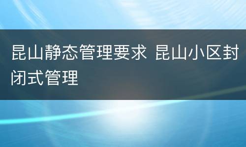 昆山静态管理要求 昆山小区封闭式管理