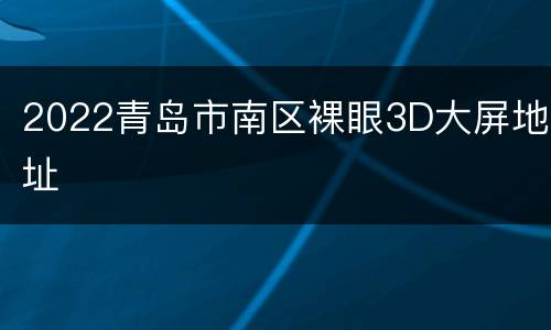 2022青岛市南区裸眼3D大屏地址
