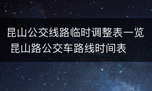 昆山公交线路临时调整表一览 昆山路公交车路线时间表