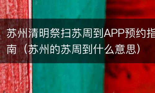 苏州清明祭扫苏周到APP预约指南（苏州的苏周到什么意思）