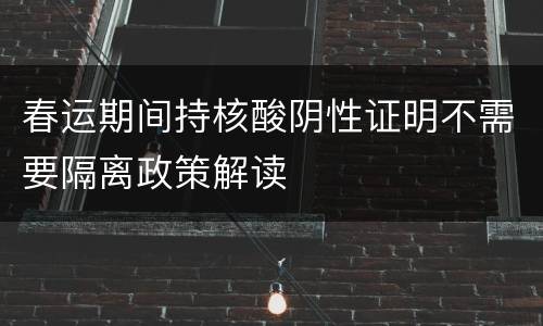 春运期间持核酸阴性证明不需要隔离政策解读