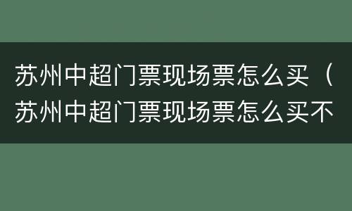 苏州中超门票现场票怎么买（苏州中超门票现场票怎么买不了）