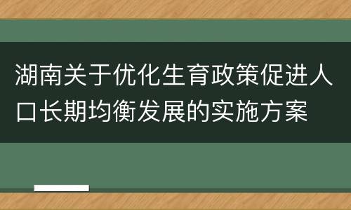 湖南关于优化生育政策促进人口长期均衡发展的实施方案