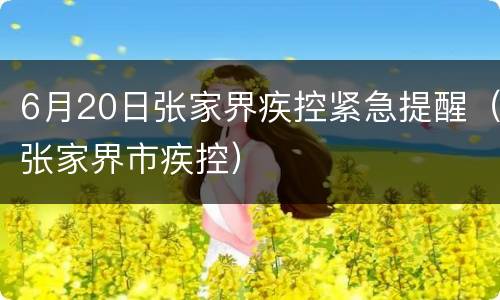 6月20日张家界疾控紧急提醒（张家界市疾控）