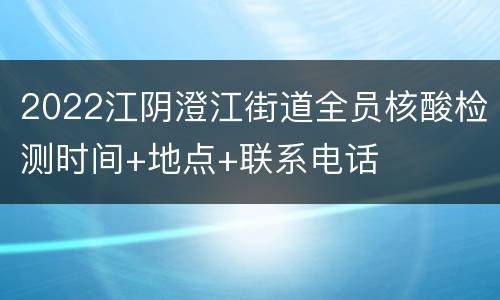 2022江阴澄江街道全员核酸检测时间+地点+联系电话