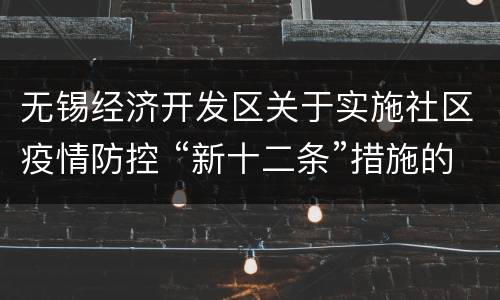 无锡经济开发区关于实施社区疫情防控 “新十二条”措施的通告