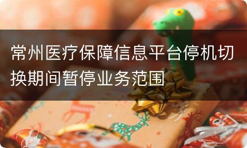 常州医疗保障信息平台停机切换期间暂停业务范围