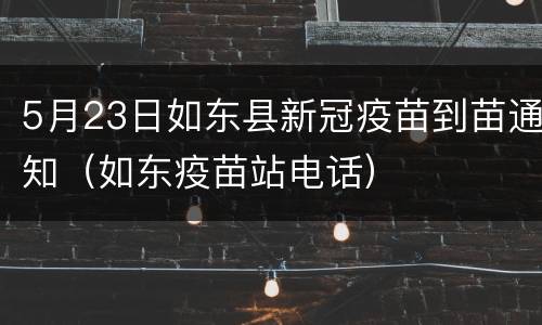 5月23日如东县新冠疫苗到苗通知（如东疫苗站电话）