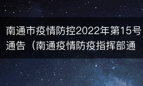 南通市疫情防控2022年第15号通告（南通疫情防疫指挥部通告）