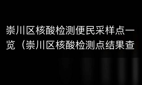 崇川区核酸检测便民采样点一览（崇川区核酸检测点结果查询）