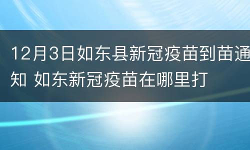12月3日如东县新冠疫苗到苗通知 如东新冠疫苗在哪里打