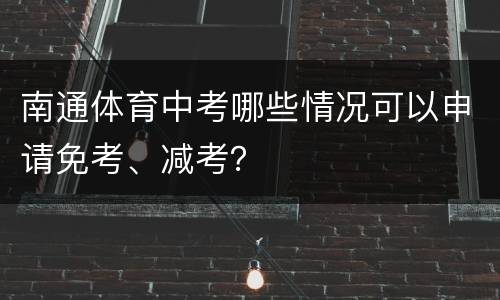 南通体育中考哪些情况可以申请免考、减考？