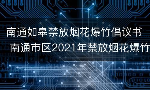 南通如皋禁放烟花爆竹倡议书 南通市区2021年禁放烟花爆竹