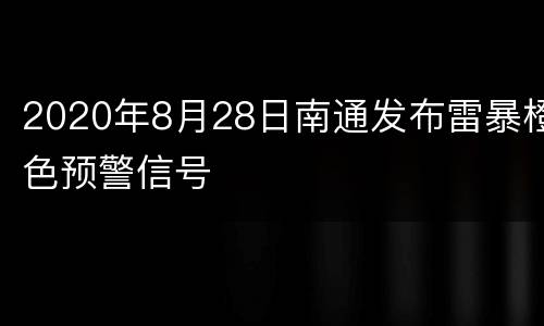 2020年8月28日南通发布雷暴橙色预警信号