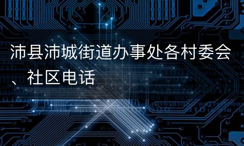 沛县沛城街道办事处各村委会、社区电话
