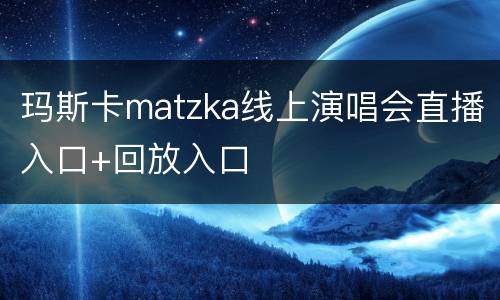 玛斯卡matzka线上演唱会直播入口+回放入口